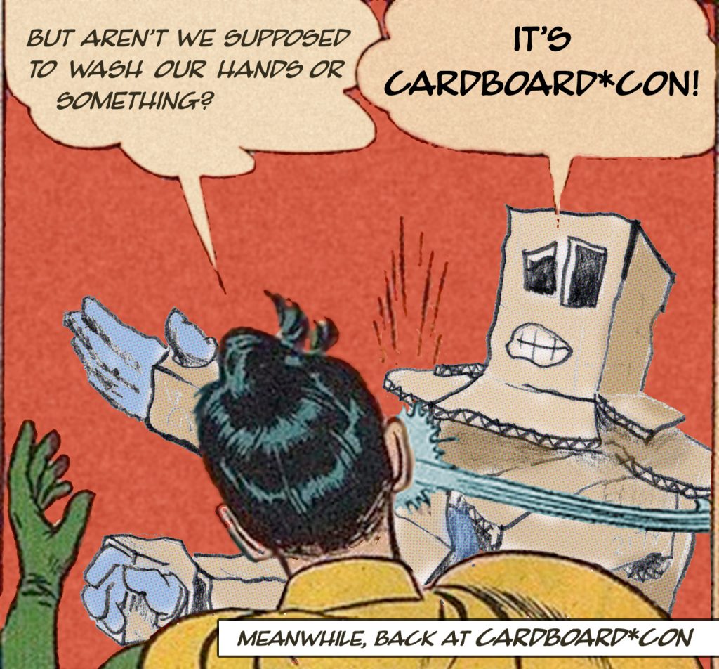 Takeoff of old Batman slapping Robin meme, with Robin saying "But aren't we supposed to wash our hans or something?" to which a cardboard person yells "IT'S CARDBOARD*CON!"